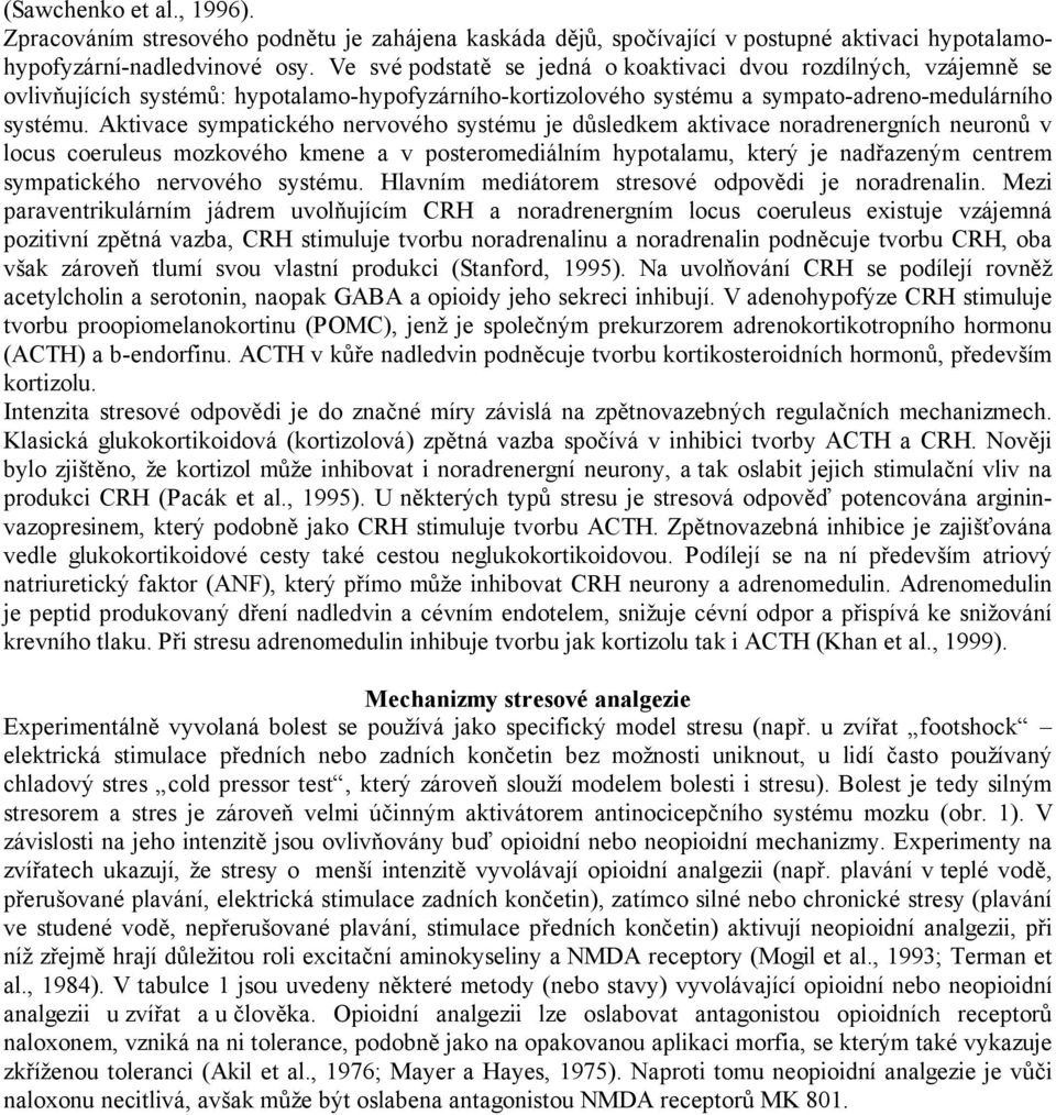 Aktivace sympatického nervového systému je důsledkem aktivace noradrenergních neuronů v locus coeruleus mozkového kmene a v posteromediálním hypotalamu, který je nadřazeným centrem sympatického