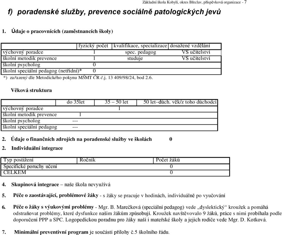 pedagog VŠ učitelství školní metodik prevence 1 studuje VŠ učitelství školní psycholog 0 školní speciální pedagog (netřídní)* 0 *) zařazený dle Metodického pokynu MŠMT ČR č.j. 13 409/98/24, bod 2.6.