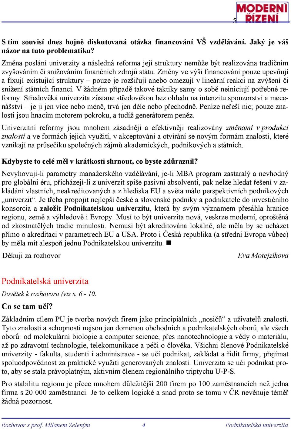 Změny ve výši financování pouze upevňují a fixují existující struktury pouze je rozšiřují anebo omezují v lineární reakci na zvýšení či snížení státních financí.