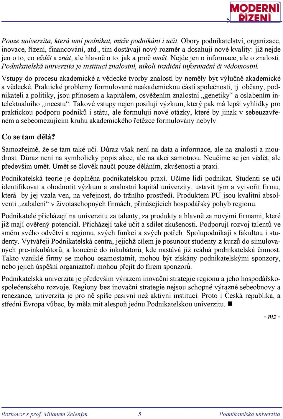 Podnikatelská univerzita je institucí znalostní, nikoli tradiční informační či vědomostní. Vstupy do procesu akademické a vědecké tvorby znalostí by neměly být výlučně akademické a vědecké.