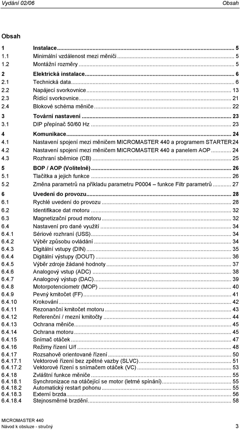 2 Nastavení spojení mezi měničem a panelem AOP... 24 4.3 Rozhraní sběrnice (CB)... 25 5 BOP / AOP (Volitelně)... 26 5.1 Tlačítka a jejich funkce... 26 5.2 Změna parametrů na příkladu parametru P4 funkce Filtr parametrů.