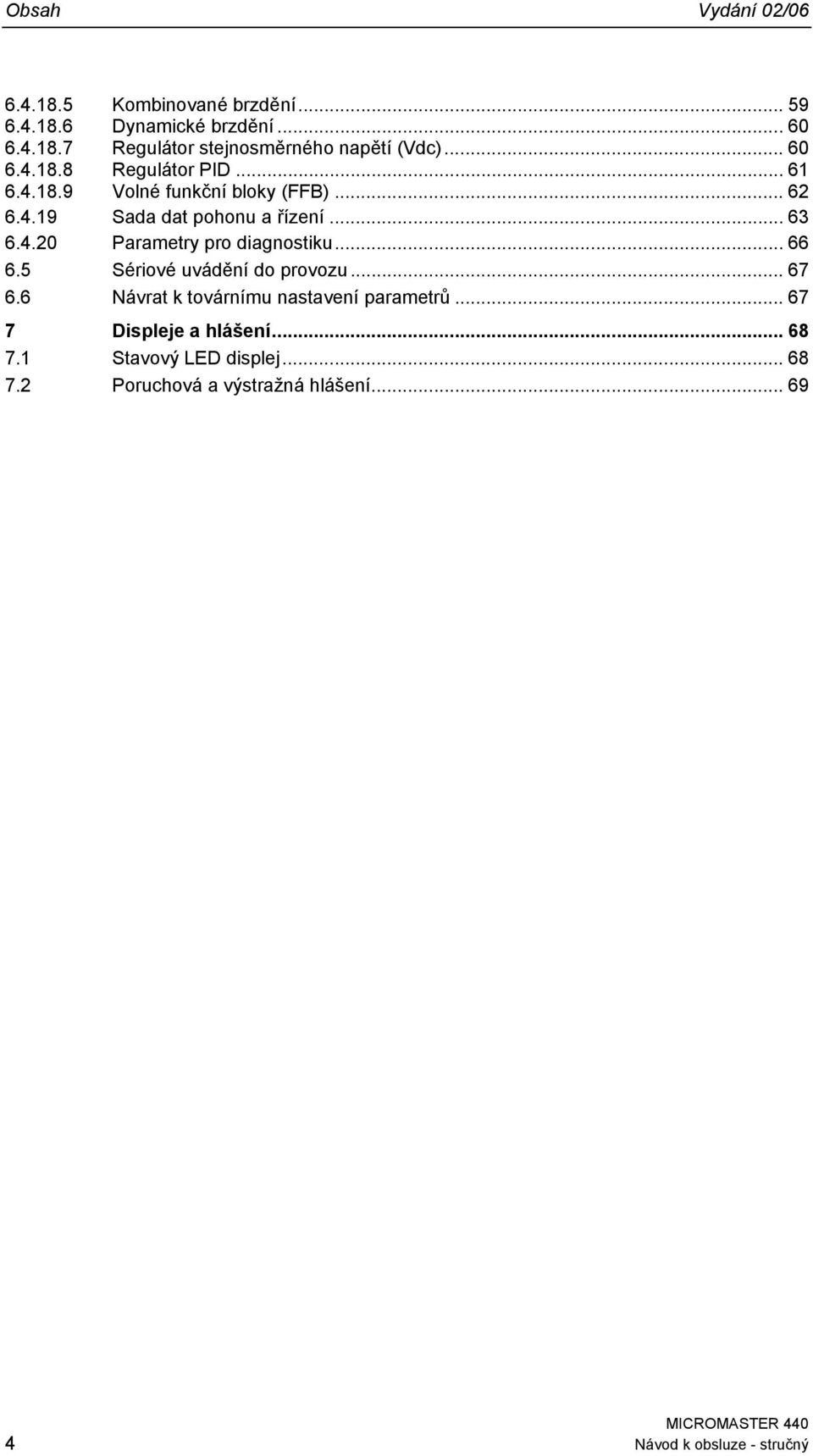 .. 66 6.5 Sériové uvádění do provozu... 67 6.6 Návrat k továrnímu nastavení parametrů... 67 7 Displeje a hlášení... 68 7.