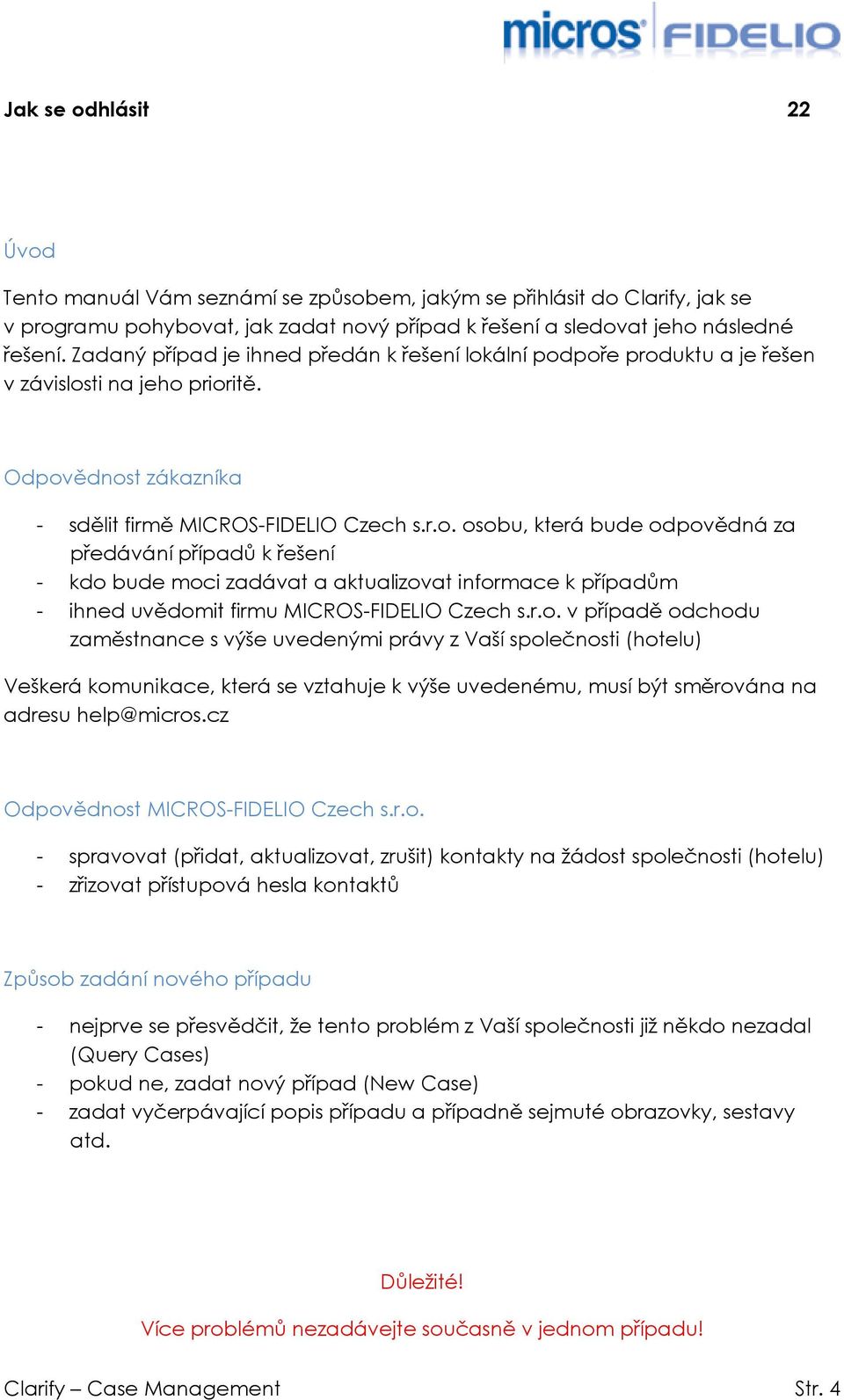 ální podpoře produktu a je řešen v závislosti na jeho prioritě. Odpovědnost zákazníka - sdělit firmě MICROS-FIDELIO Czech s.r.o. osobu, která bude odpovědná za předávání případů k řešení - kdo bude moci zadávat a aktualizovat informace k případům - ihned uvědomit firmu MICROS-FIDELIO Czech s.