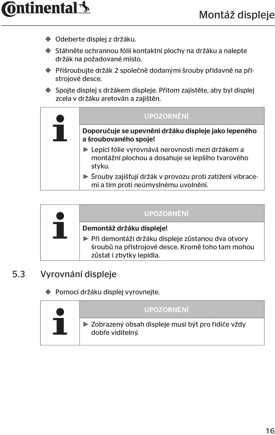 UPOZORNĚNÍ Doporučuje se upevnění držáku displeje jako lepeného a šroubovaného spoje! Lepící fólie vyrovnává nerovnosti mezi držákem a montážní plochou a dosahuje se lepšího tvarového styku.