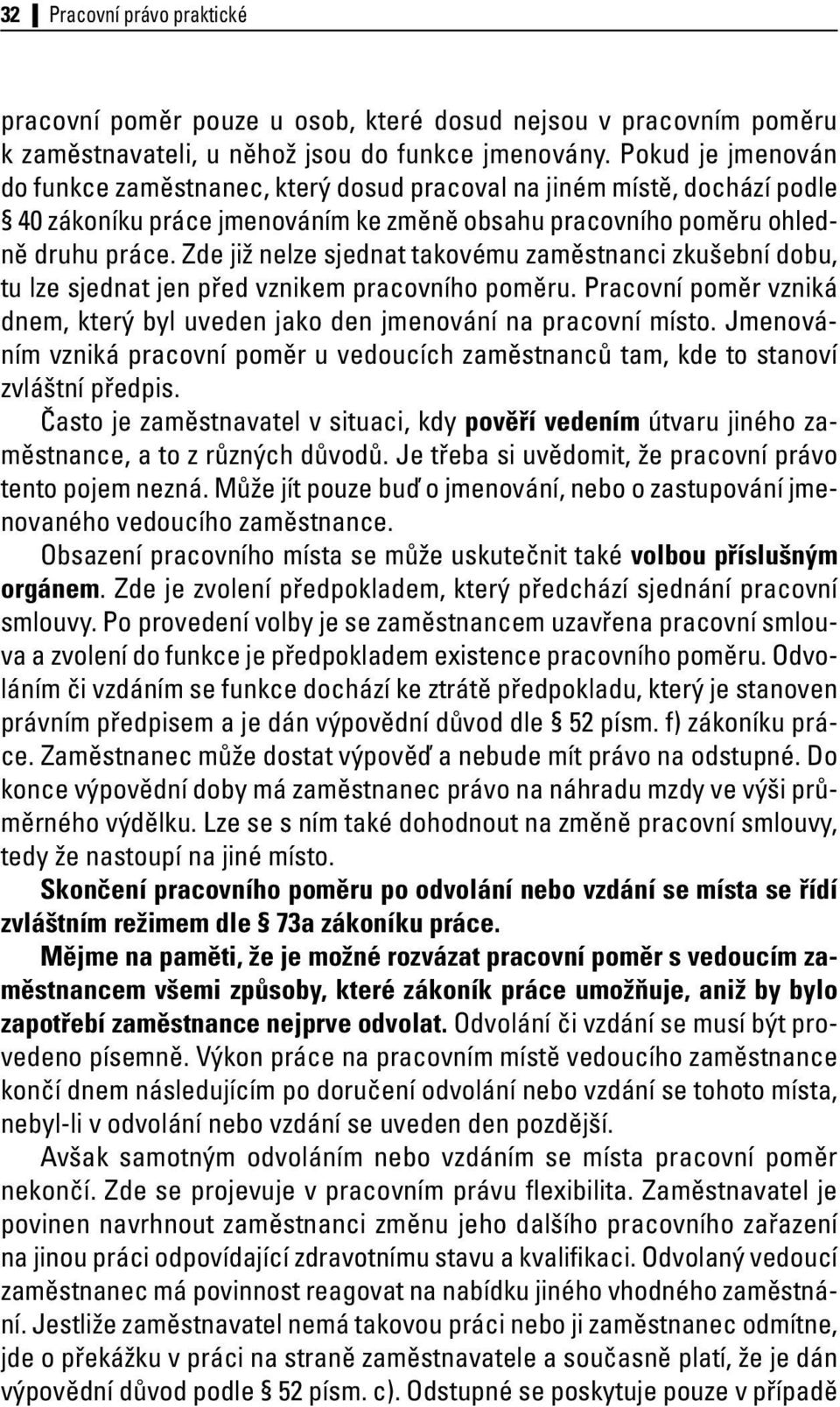 Zde již nelze sjednat takovému zaměstnanci zkušební dobu, tu lze sjednat jen před vznikem pracovního poměru. Pracovní poměr vzniká dnem, který byl uveden jako den jmenování na pracovní místo.