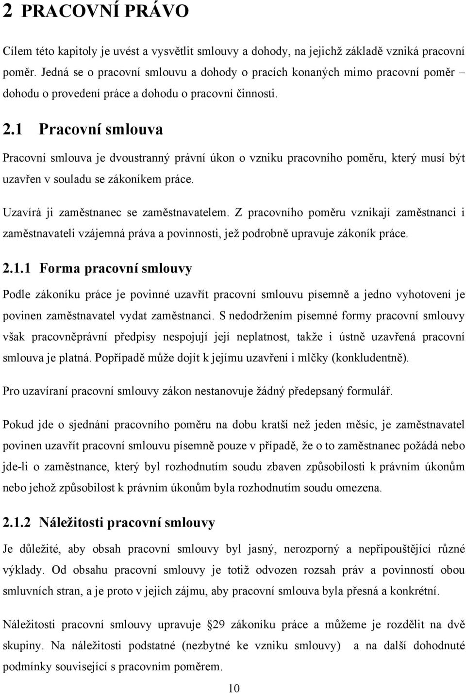 1 Pracovní smlouva Pracovní smlouva je dvoustranný právní úkon o vzniku pracovního poměru, který musí být uzavřen v souladu se zákoníkem práce. Uzavírá ji zaměstnanec se zaměstnavatelem.