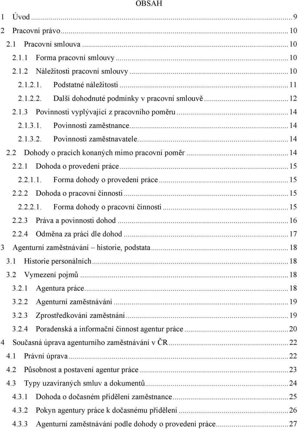 ..15 2.2.1.1. Forma dohody o provedení práce...15 2.2.2 Dohoda o pracovní činnosti...15 2.2.2.1. Forma dohody o pracovní činnosti...15 2.2.3 Práva a povinnosti dohod...16 2.2.4 Odměna za práci dle dohod.