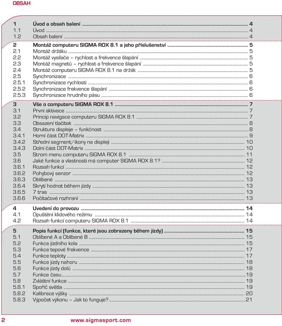 .. 6 2.5.3 Synchronizace hrudního pásu... 6 3 Vše o computeru SIGMA ROX 8.1... 7 3.1 První ativace... 7 3.2 Princip navigace computeru SIGMA ROX 8.1... 7 3.3 Obsazení tlačíte... 8 3.