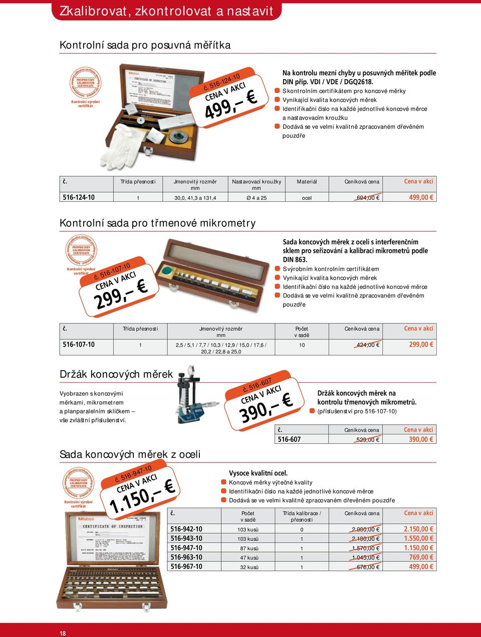 dřevěném pouzdře č. Třída přesnosti Jmenovitý rozměr Nastavovací kroužky Materiál 516-124-10 1 30,0, 41,3 a 131,4 Ø 4 a 25 ocel 694,00 499,00 Kontrolní sada pro třmenové mikrometry č.