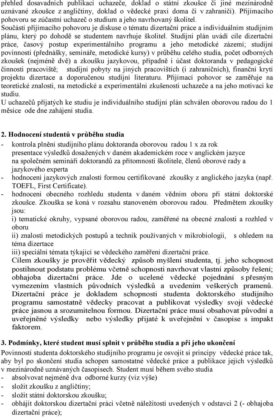 Součástí přijímacího pohovoru je diskuse o tématu dizertační práce a individuálním studijním plánu, který po dohodě se studentem navrhuje školitel.