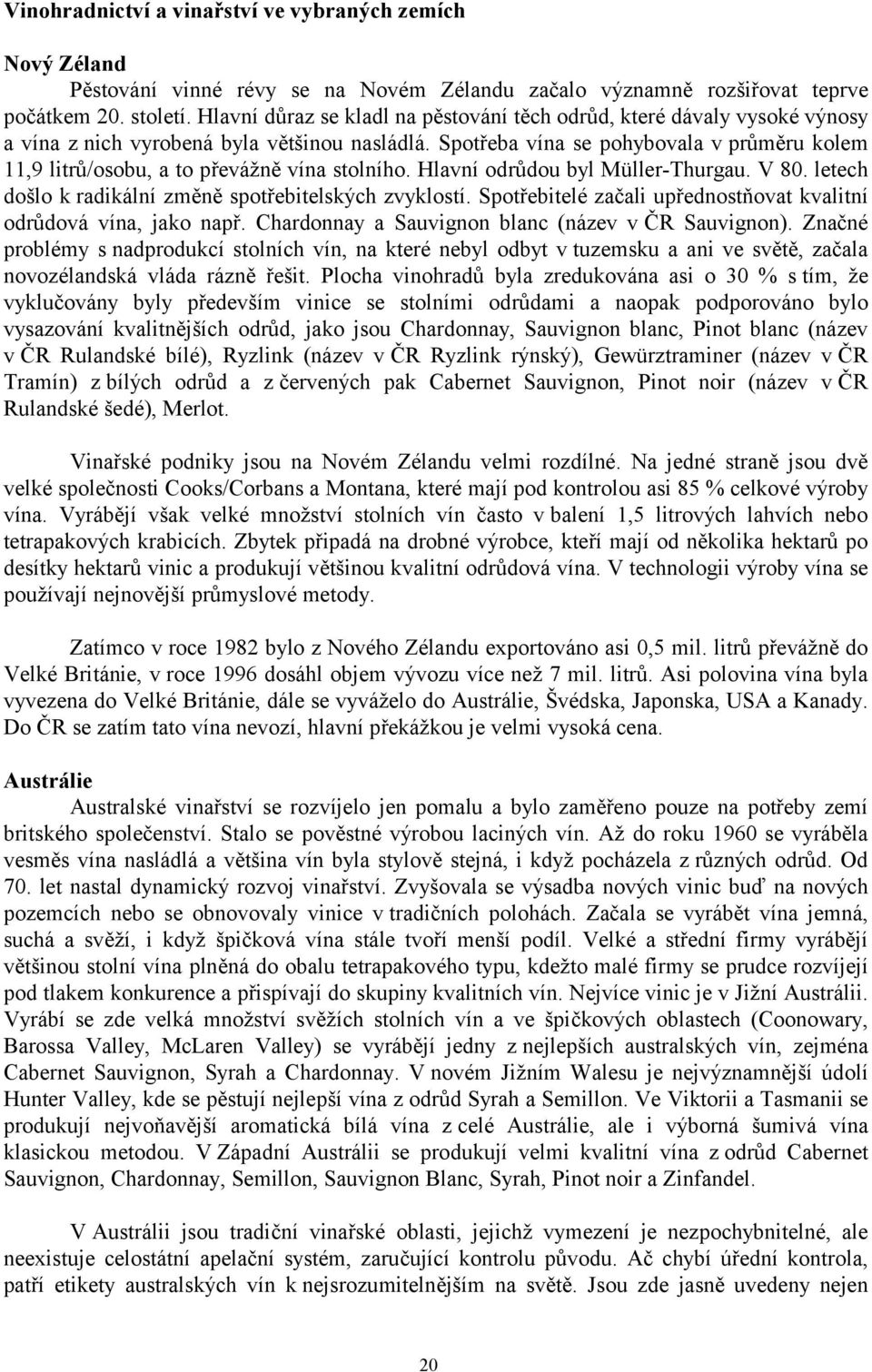 Spotřeba vína se pohybovala v průměru kolem 11,9 litrů/osobu, a to převážně vína stolního. Hlavní odrůdou byl Müller-Thurgau. V 80. letech došlo k radikální změně spotřebitelských zvyklostí.