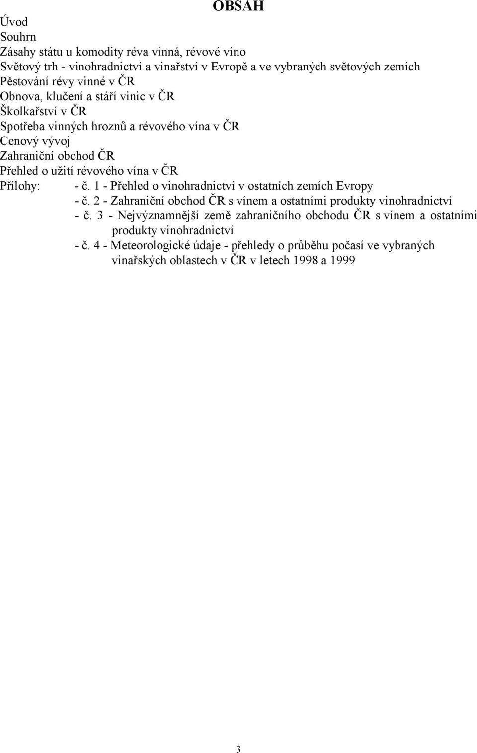 - č. 1 - Přehled o vinohradnictví v ostatních zemích Evropy - č. 2 - Zahraniční obchod ČR s vínem a ostatními produkty vinohradnictví - č.