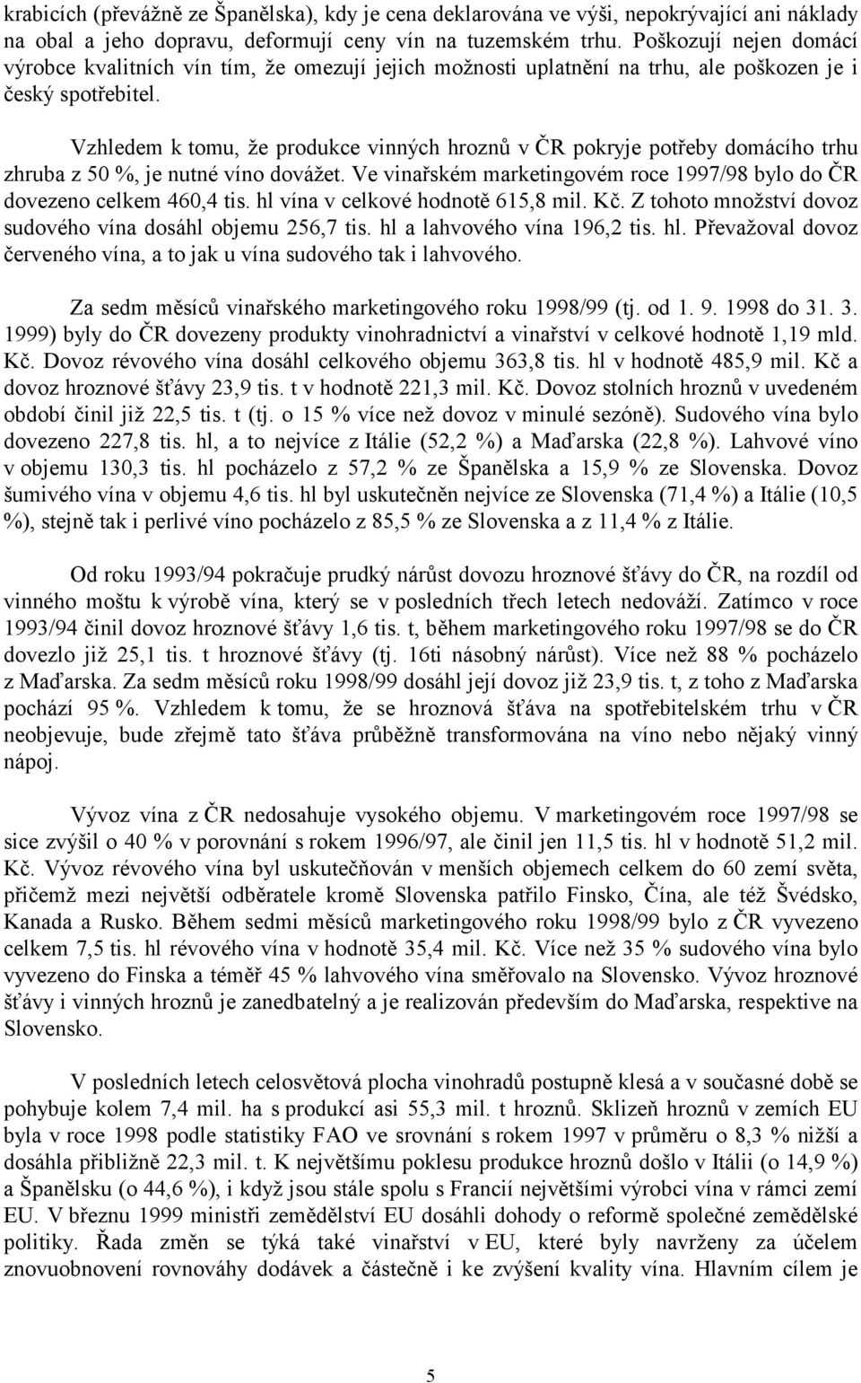 Vzhledem k tomu, že produkce vinných hroznů v ČR pokryje potřeby domácího trhu zhruba z 50 %, je nutné víno dovážet. Ve vinařském marketingovém roce 1997/98 bylo do ČR dovezeno celkem 460,4 tis.