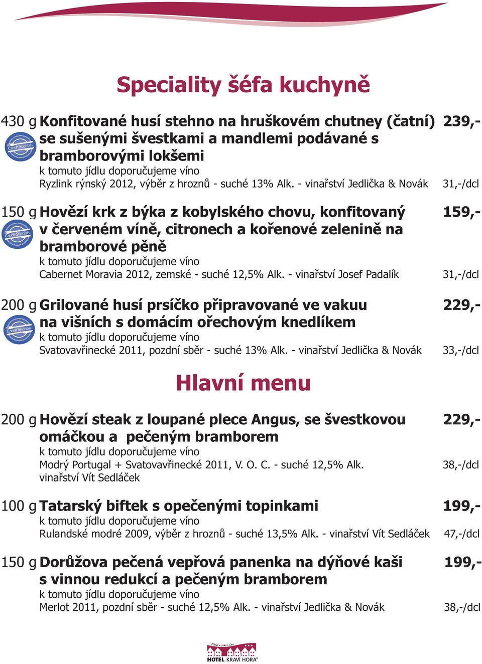 - vinařství Jedlička & Novák 31,-/dcl Hovězí krk z býka z kobylského chovu, konfitovaný 159,- v červeném víně, citronech a kořenové zelenině na bramborové pěně Cabernet Moravia 2012, zemské - suché