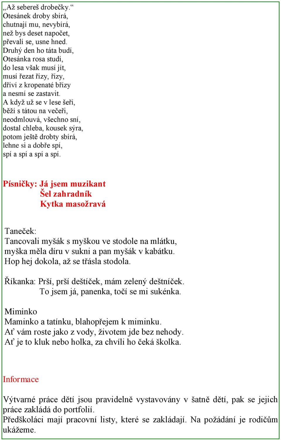 A když už se v lese šeří, běží s tátou na večeři, neodmlouvá, všechno sní, dostal chleba, kousek sýra, potom ještě drobty sbírá, lehne si a dobře spí, spí a spí a spí a spí.