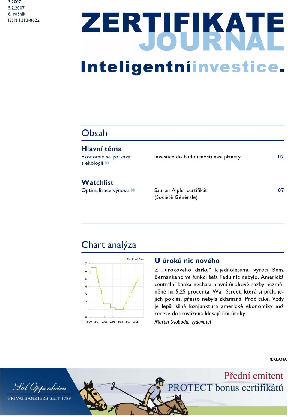 (Société Générale) 07 Chart analýza Fed Fund Rate 7 6 5 4 3 2 1 0 2/00 2/01 2/02 2/03 2/04 2/05 2/06 U úroků nic nového Z úrokového dárku k jednoletému výročí Bena