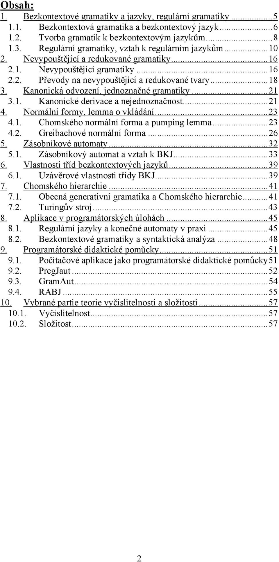 Kanonická odvození, jednoznačné gramatiky...21 3.1. Kanonické derivace a nejednoznačnost...21 4. Normální formy, lemma o vkládání...23 4.1. Chomského normální forma a pumping lemma...23 4.2. Greibachové normální forma.