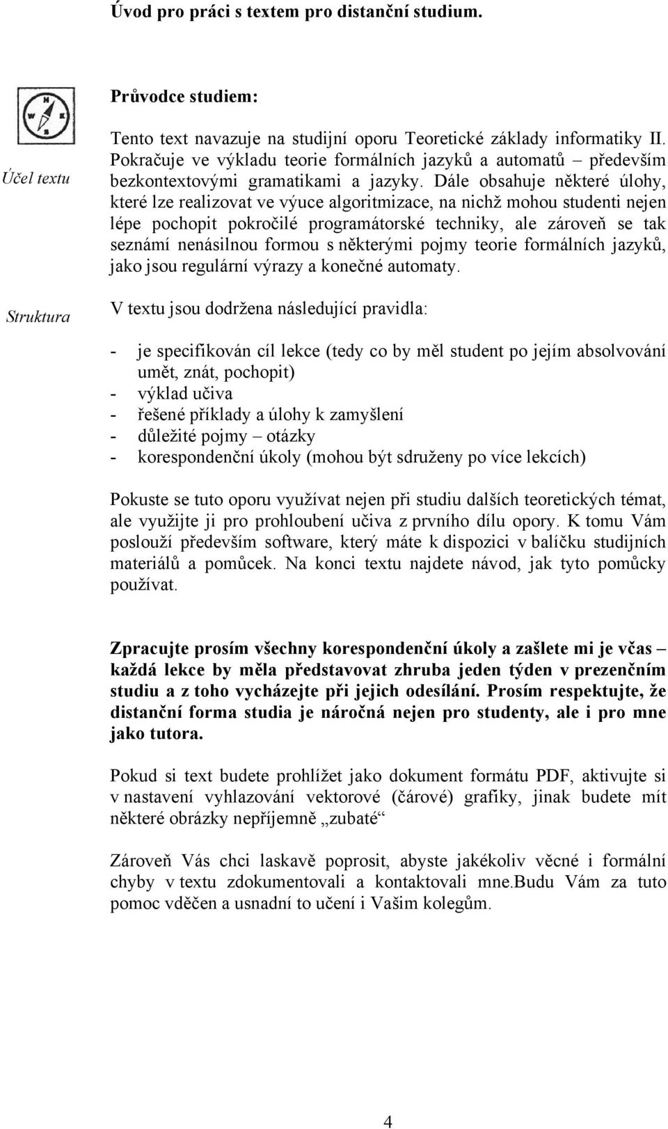 Dále obsahuje některé úlohy, které lze realizovat ve výuce algoritmizace, na nichž mohou studenti nejen lépe pochopit pokročilé programátorské techniky, ale zároveň se tak seznámí nenásilnou formou s