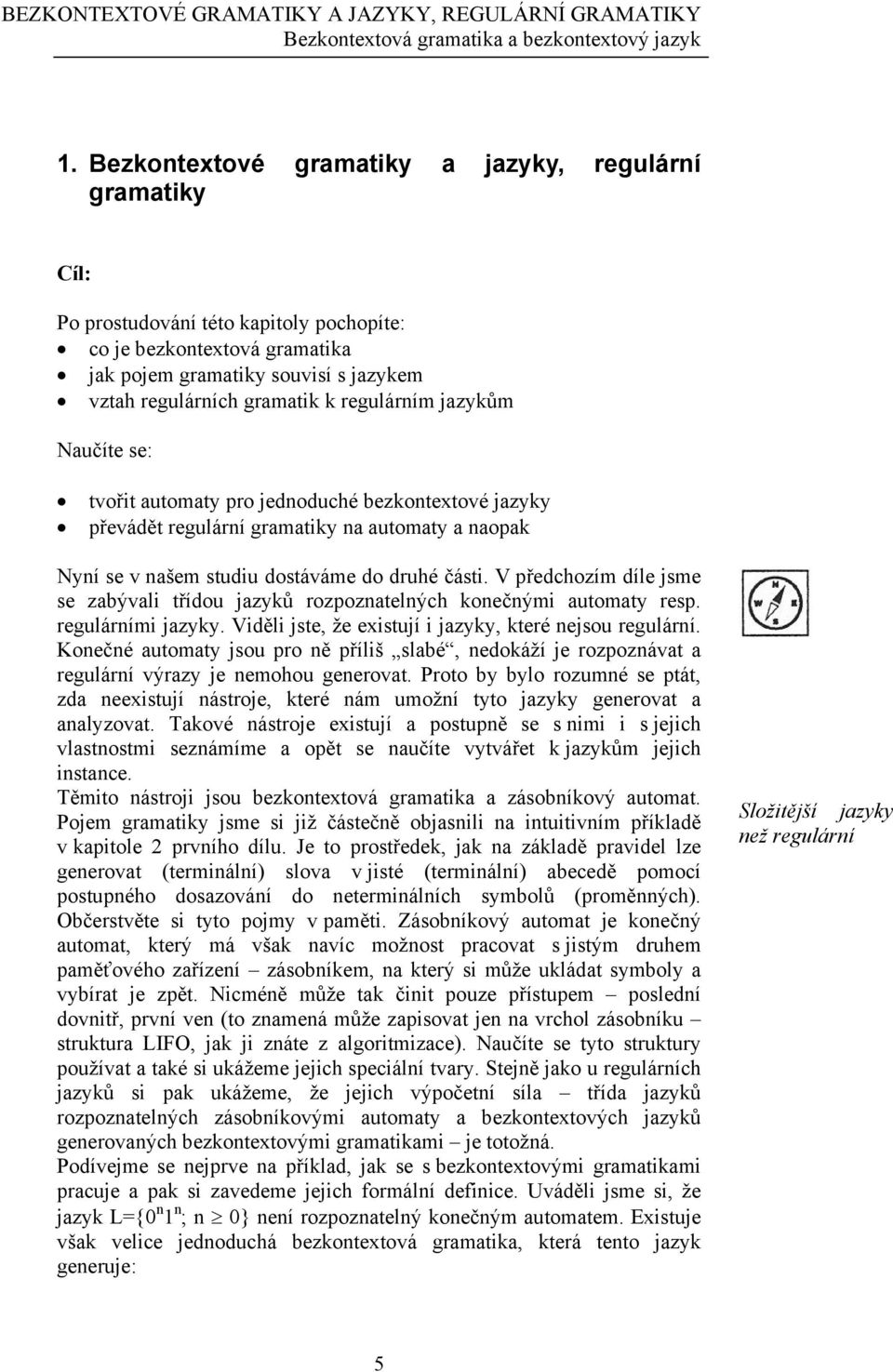 regulárním jazykům Naučíte se: tvořit automaty pro jednoduché bezkontextové jazyky převádět regulární gramatiky na automaty a naopak Nyní se v našem studiu dostáváme do druhé části.