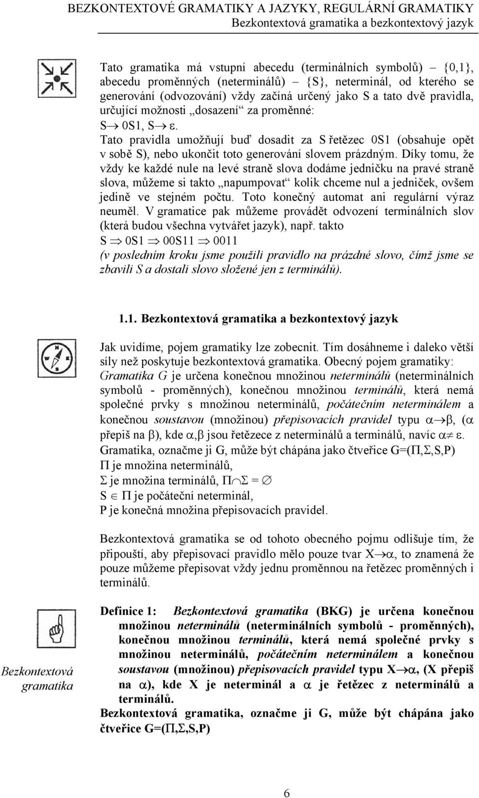 Tato pravidla umožňují buď dosadit za S řetězec 0S1 (obsahuje opět v sobě S), nebo ukončit toto generování slovem prázdným.