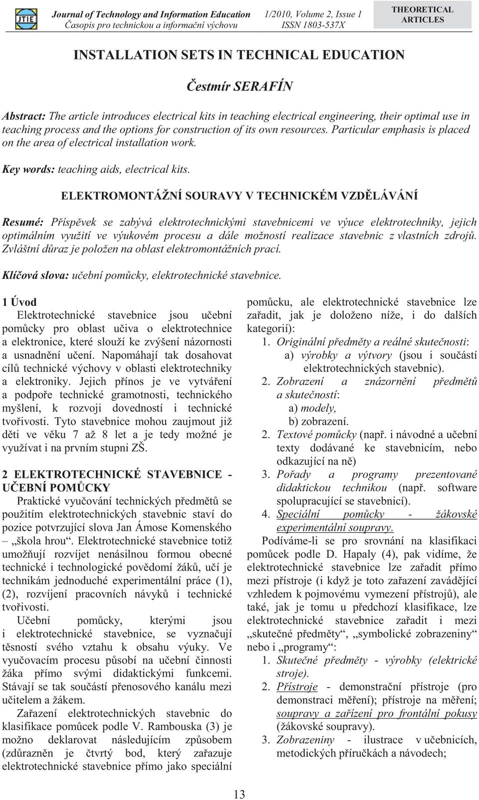 ELEKTROMONTÁŽNÍ SOURAVY V TECHNICKÉM VZDĚLÁVÁNÍ Resumé: Příspěvek se zabývá elektrotechnickými stavebnicemi ve výuce elektrotechniky, jejich optimálním využití ve výukovém procesu a dále možností