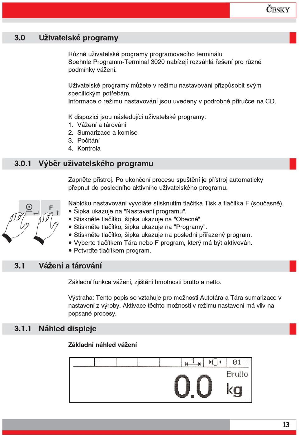 K dispozici jsou následující uživatelské programy: 1. Vážení a tárování 2. Sumarizace a komise 3. Počítání 4. Kontrola 3.0.1 Výběr uživatelského programu 3.1 Vážení a tárování 3.1.1 Náhled displeje Zapněte přístroj.