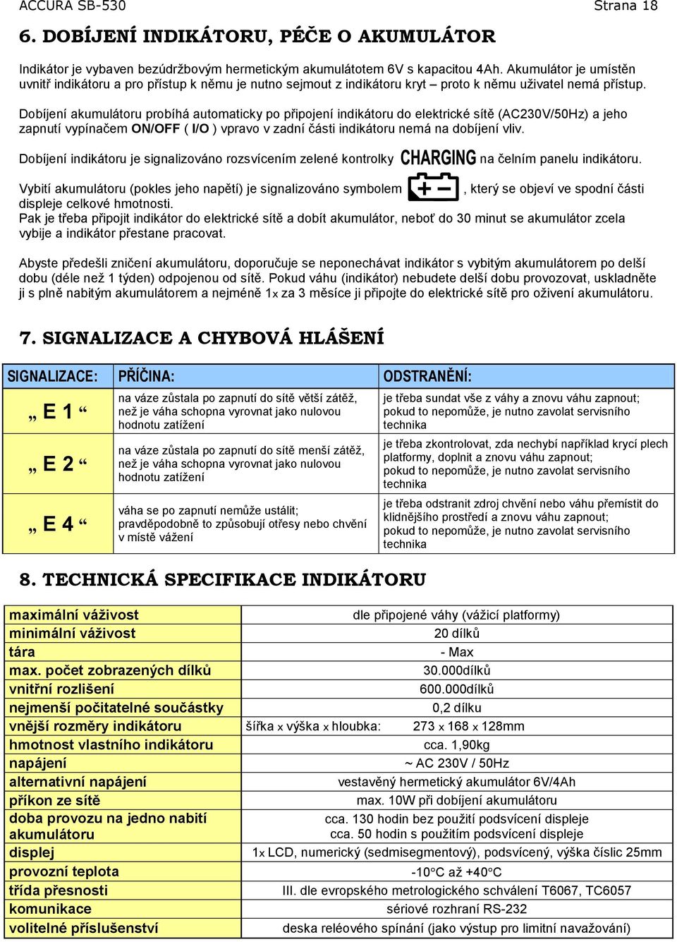 Dobíjení akumulátoru probíhá automaticky po připojení indikátoru do elektrické sítě (AC230V/50Hz) a jeho zapnutí vypínačem ON/OFF ( I/O ) vpravo v zadní části indikátoru nemá na dobíjení vliv.