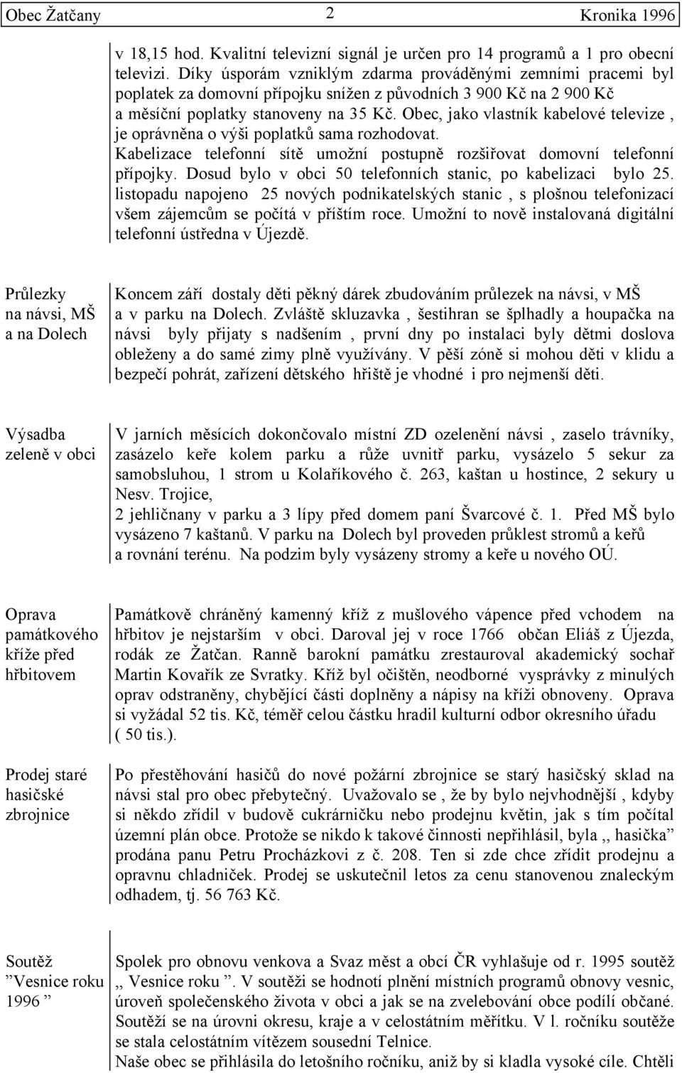 Obec, jako vlastník kabelové televize, je oprávněna o výši poplatků sama rozhodovat. Kabelizace telefonní sítě umožní postupně rozšiřovat domovní telefonní přípojky.