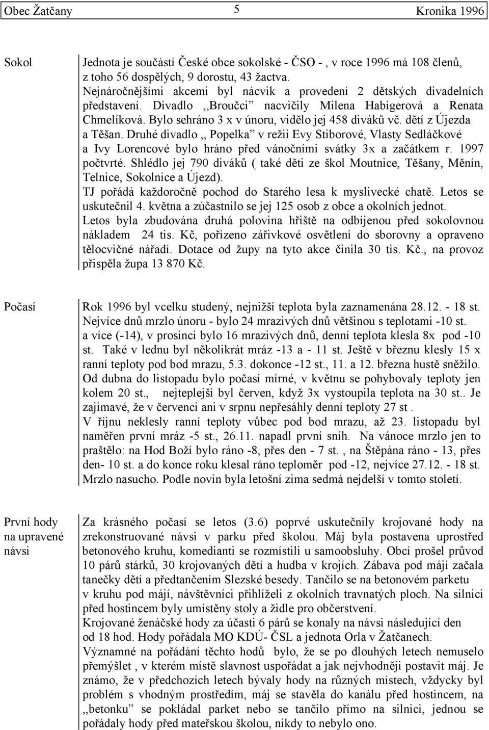 dětí z Újezda a Těšan. Druhé divadlo,, Popelka v režii Evy Stiborové, Vlasty Sedláčkové a Ivy Lorencové bylo hráno před vánočními svátky 3x a začátkem r. 1997 počtvrté.