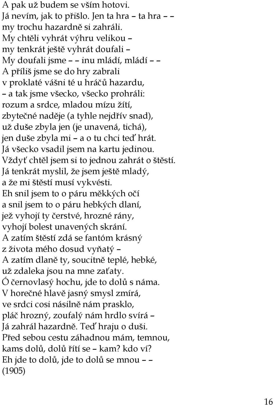 prohráli: rozum a srdce, mladou mízu žítí, zbytečné naděje (a tyhle nejdřív snad), už duše zbyla jen (je unavená, tichá), jen duše zbyla mi a o tu chci teď hrát.