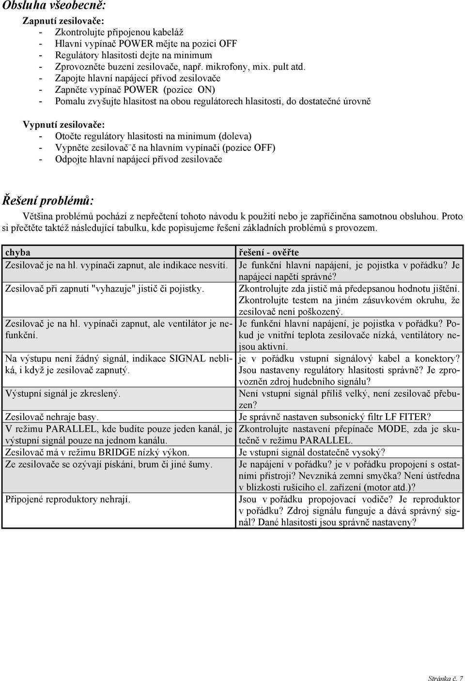 - Zapojte hlavní napájecí přívod zesilovače - Zapněte vypínač POWER (pozice ON) - Pomalu zvyšujte hlasitost na obou regulátorech hlasitosti, do dostatečné úrovně Vypnutí zesilovače: - Otočte