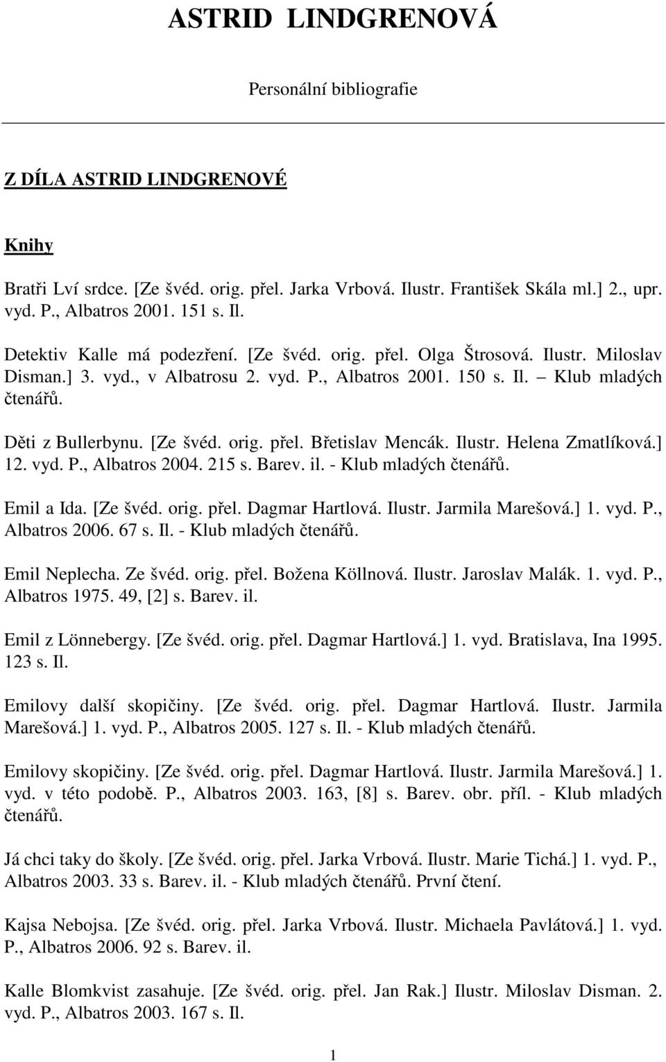 [Ze švéd. orig. přel. Břetislav Mencák. Ilustr. Helena Zmatlíková.] 12. vyd. P., Albatros 2004. 215 s. Barev. il. - Klub mladých čtenářů. Emil a Ida. [Ze švéd. orig. přel. Dagmar Hartlová. Ilustr. Jarmila Marešová.