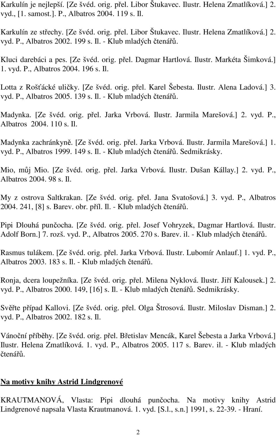 Ilustr. Alena Ladová.] 3. vyd. P., Albatros 2005. 139 s. Il. - Klub mladých čtenářů. Madynka. [Ze švéd. orig. přel. Jarka Vrbová. Ilustr. Jarmila Marešová.] 2. vyd. P., Albatros 2004. 110 s. Il. Madynka zachránkyně.