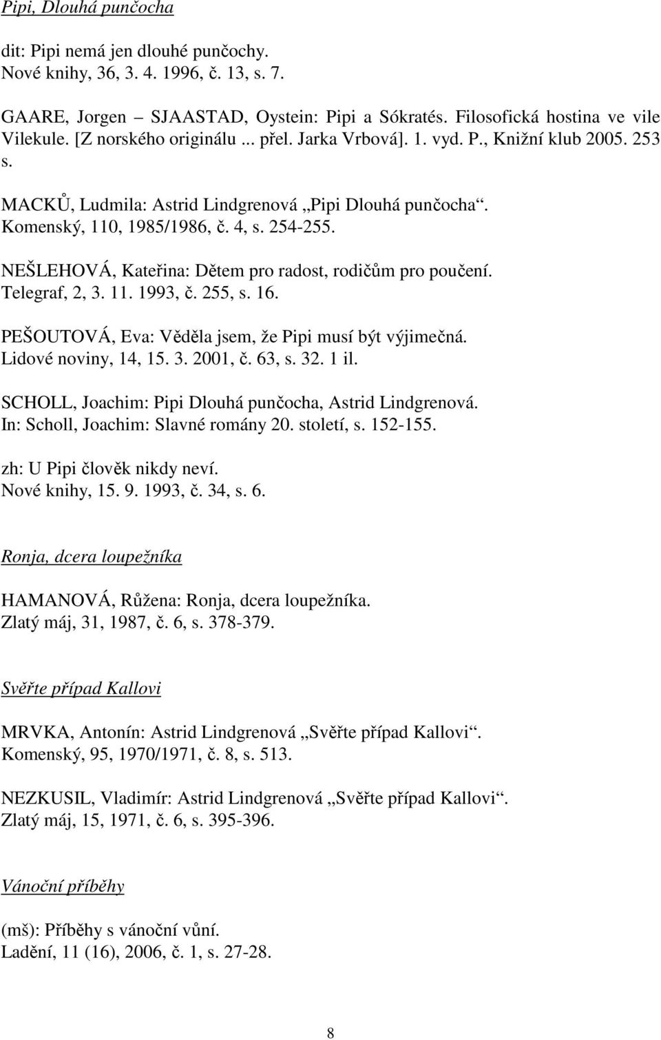 NEŠLEHOVÁ, Kateřina: Dětem pro radost, rodičům pro poučení. Telegraf, 2, 3. 11. 1993, č. 255, s. 16. PEŠOUTOVÁ, Eva: Věděla jsem, že Pipi musí být výjimečná. Lidové noviny, 14, 15. 3. 2001, č. 63, s.