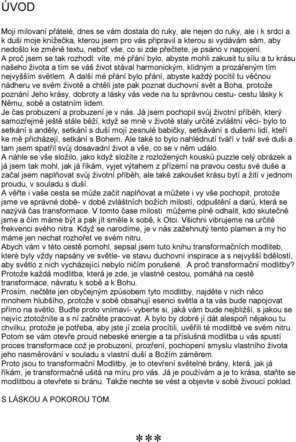 A proč jsem se tak rozhodl: víte, mé přání bylo, abyste mohli zakusit tu sílu a tu krásu našeho života a tím se váš život stával harmonickým, klidným a prozářeným tím nejvyšším světlem.