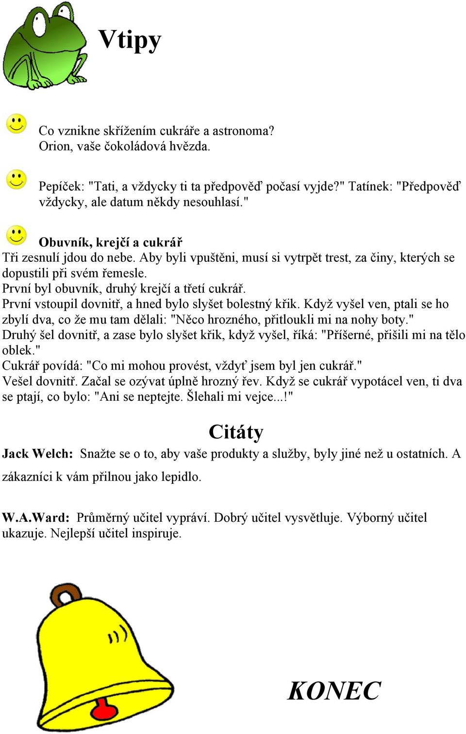 První vstoupil dovnitř, a hned bylo slyšet bolestný křik. Když vyšel ven, ptali se ho zbylí dva, co že mu tam dělali: "Něco hrozného, přitloukli mi na nohy boty.