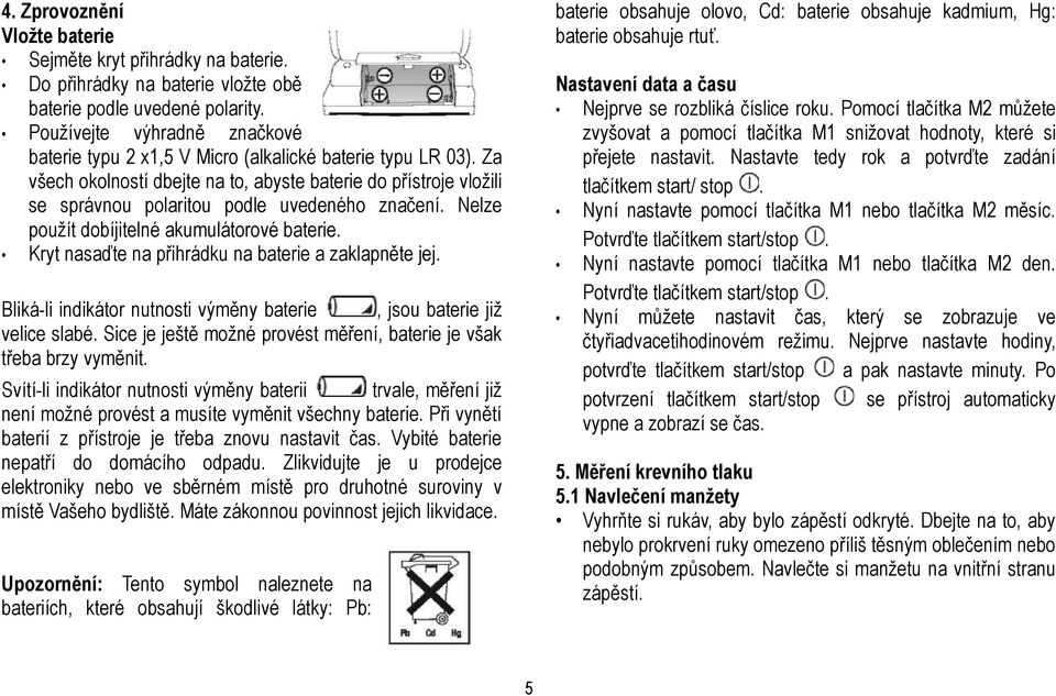 Za všech okolností dbejte na to, abyste baterie do přístroje vložili se správnou polaritou podle uvedeného značení. Nelze použít dobíjitelné akumulátorové baterie.