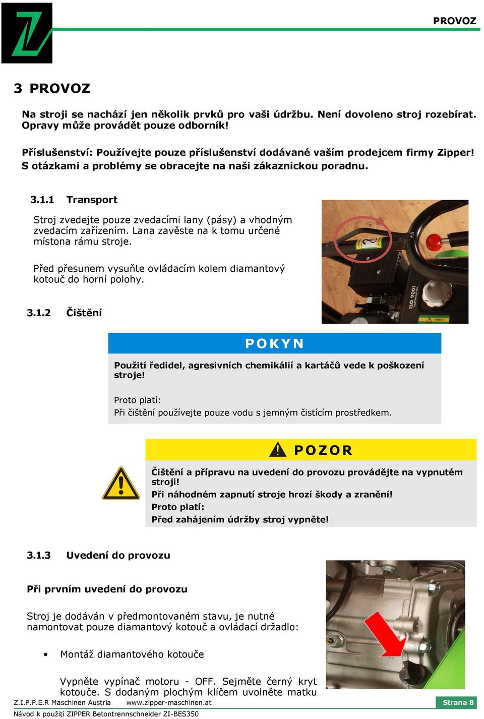 1 Transport Stroj zvedejte pouze zvedacími lany (pásy) a vhodným zvedacím zařízením. Lana zavěste na k tomu určené místona rámu stroje.