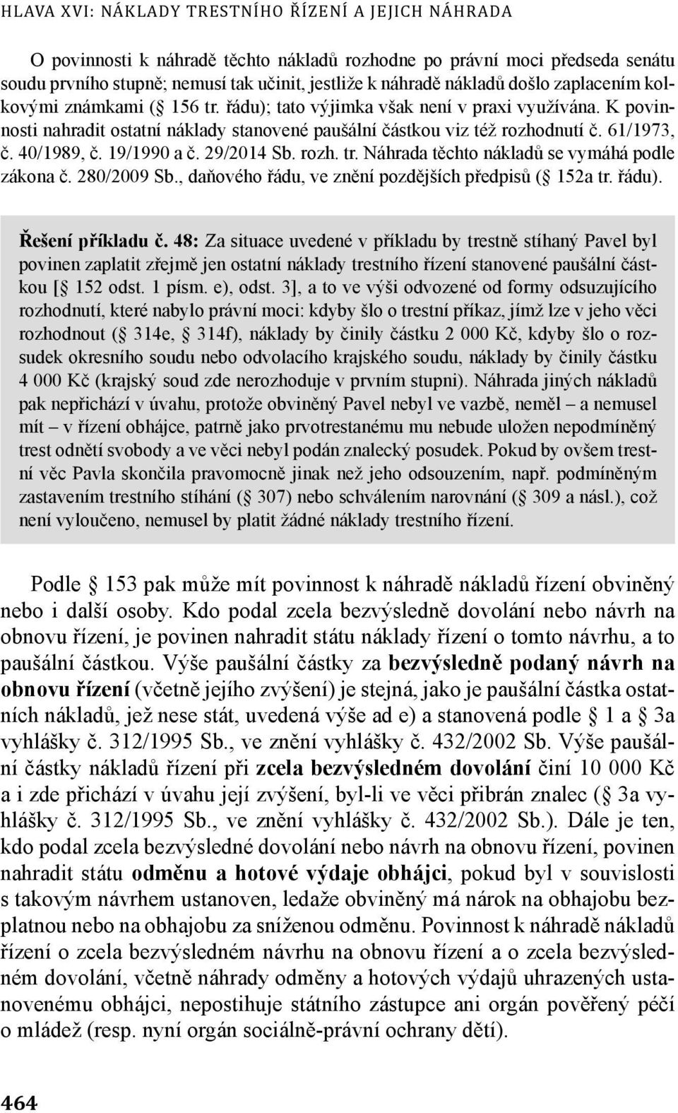 40/1989, č. 19/1990 a č. 29/2014 Sb. rozh. tr. Náhrada těchto nákladů se vymáhá podle zákona č. 280/2009 Sb., daňového řádu, ve znění pozdějších předpisů ( 152a tr. řádu). Řešení příkladu č.