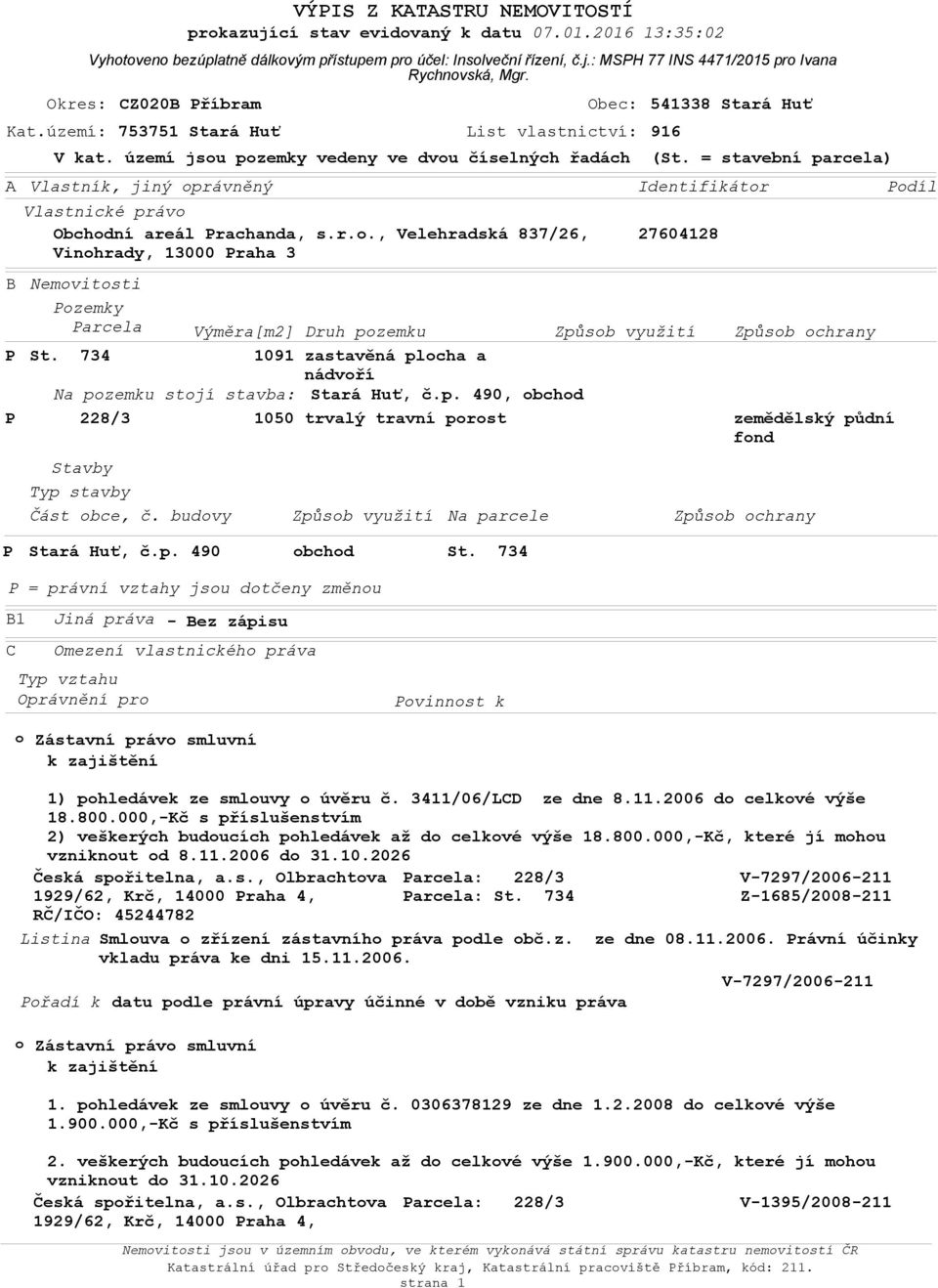 = stavební parcela) Identifikátr 27604128 B Nemvitsti Pzemky Parcela Výměra[m2] Druh pzemku Způsb využití Způsb chrany P St. 734 1091 zastavěná plcha a nádvří Na pzemku stjí stavba: Stará Huť, č.p. 490, bchd P 228/3 1050 trvalý travní prst zemědělský půdní fnd Stavby Typ stavby Část bce, č.