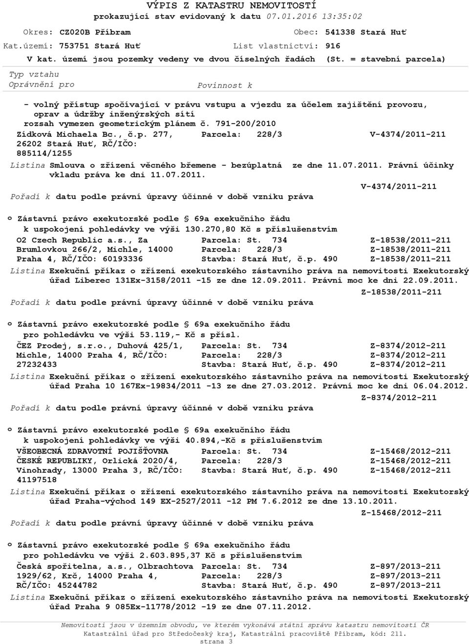 , č.p. 277, V-4374/2011-211 26202 Stará Huť, RČ/IČO: 885114/1255 Smluva zřízení věcnéh břemene - bezúplatná ze dne 11.07.2011. Právní účinky vkladu práva ke dni 11.07.2011. V-4374/2011-211 Zástavní práv exekutrské pdle 69a exekučníh řádu k uspkjení phledávky ve výši 130.