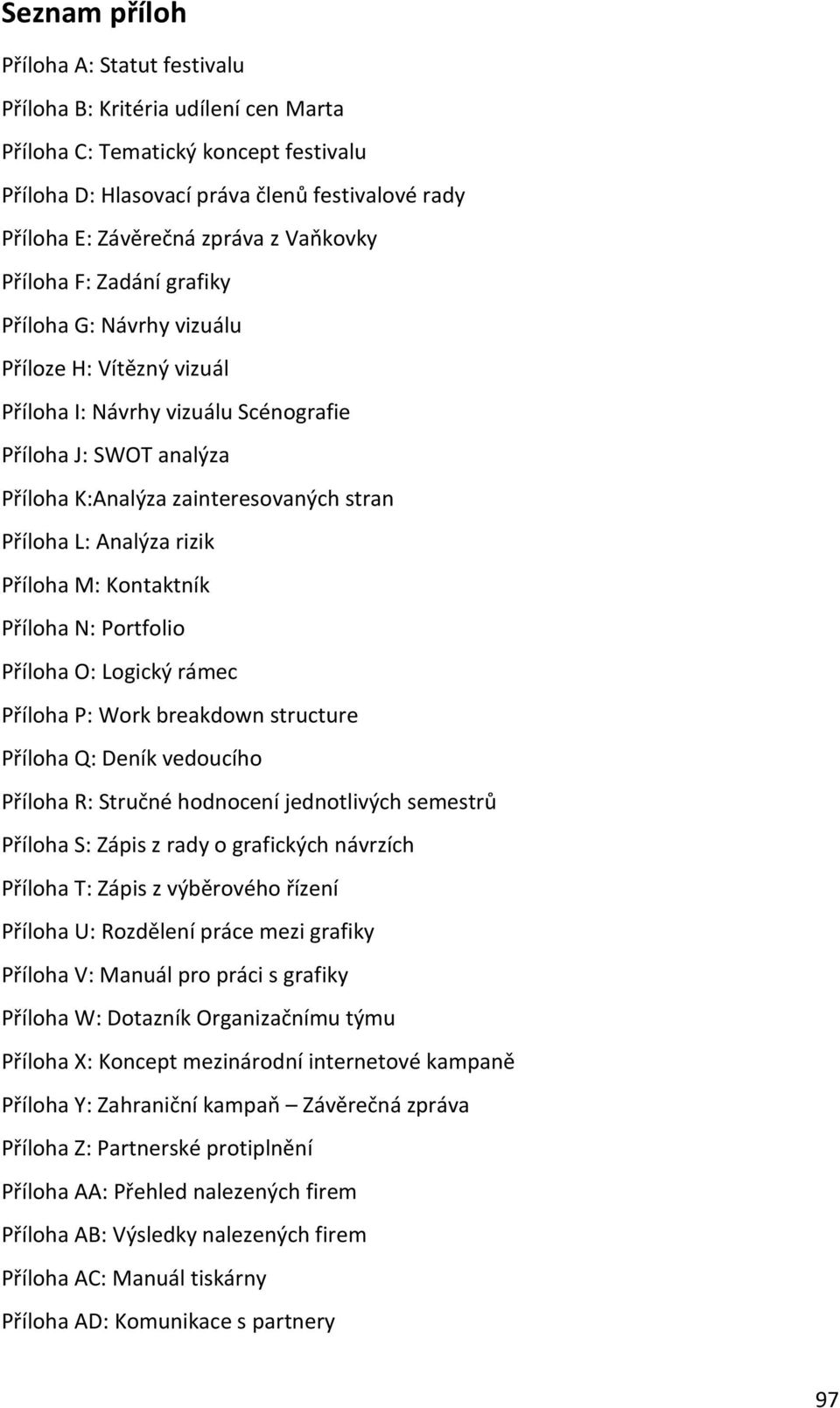 L: Analýza rizik Příloha M: Kontaktník Příloha N: Portfolio Příloha O: Logický rámec Příloha P: Work breakdown structure Příloha Q: Deník vedoucího Příloha R: Stručné hodnocení jednotlivých semestrů