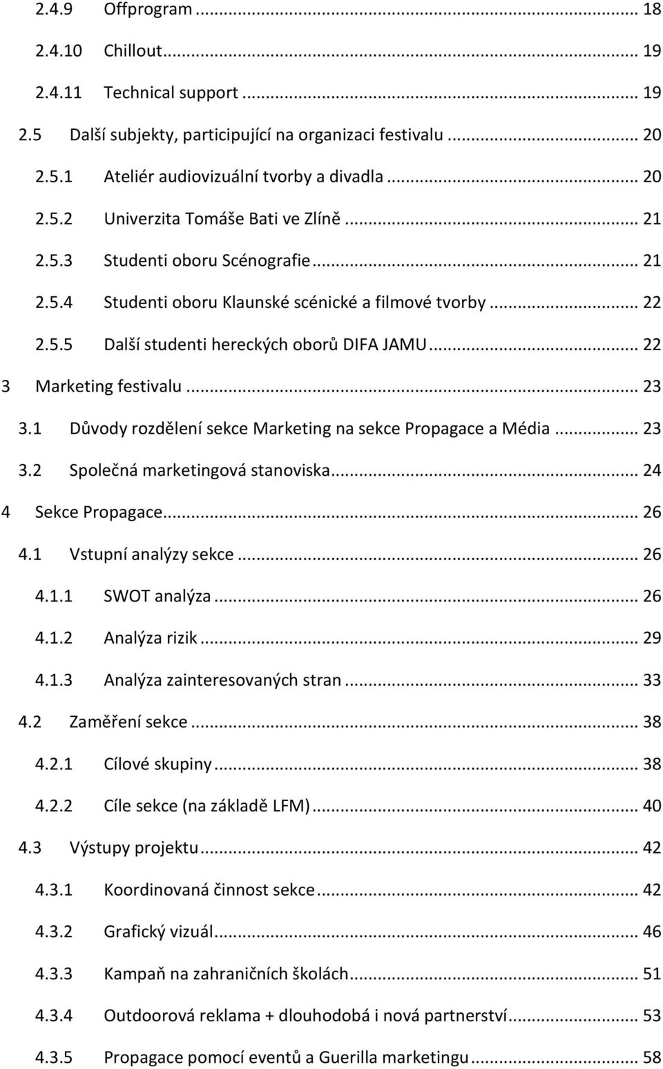 1 Důvody rozdělení sekce Marketing na sekce Propagace a Média... 23 3.2 Společná marketingová stanoviska... 24 4 Sekce Propagace... 26 4.1 Vstupní analýzy sekce... 26 4.1.1 SWOT analýza... 26 4.1.2 Analýza rizik.