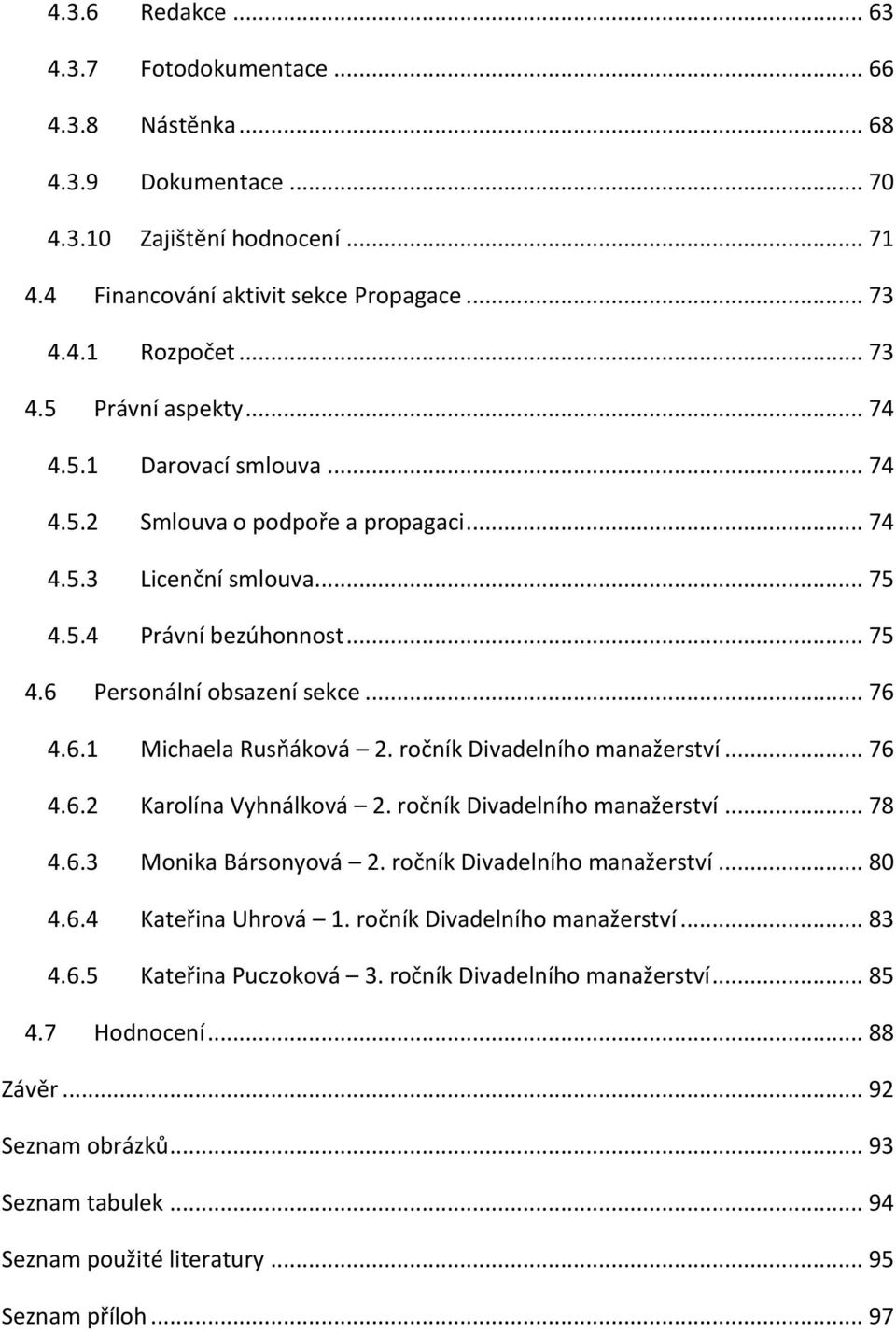 ročník Divadelního manažerství... 76 4.6.2 Karolína Vyhnálková 2. ročník Divadelního manažerství... 78 4.6.3 Monika Bársonyová 2. ročník Divadelního manažerství... 80 4.6.4 Kateřina Uhrová 1.