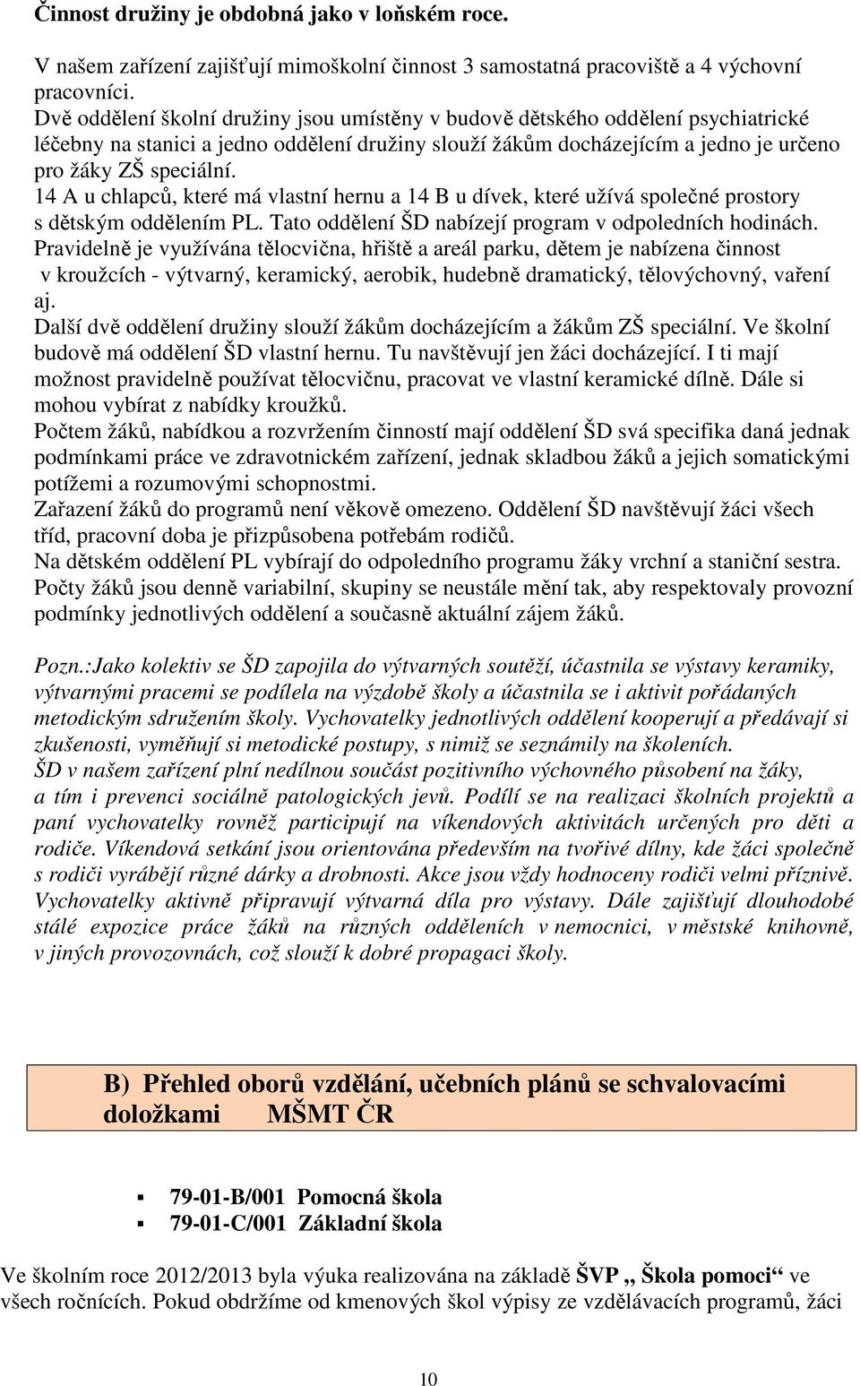 14 A u chlapců, které má vlastní hernu a 14 B u dívek, které užívá společné prostory s dětským oddělením PL. Tato oddělení ŠD nabízejí program v odpoledních hodinách.