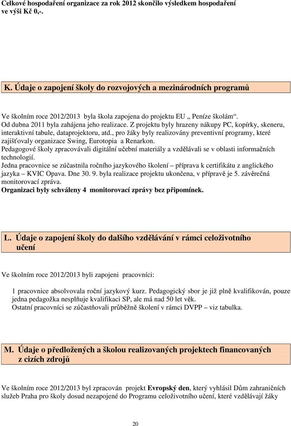 Z projektu byly hrazeny nákupy PC, kopírky, skeneru, interaktivní tabule, dataprojektoru, atd.