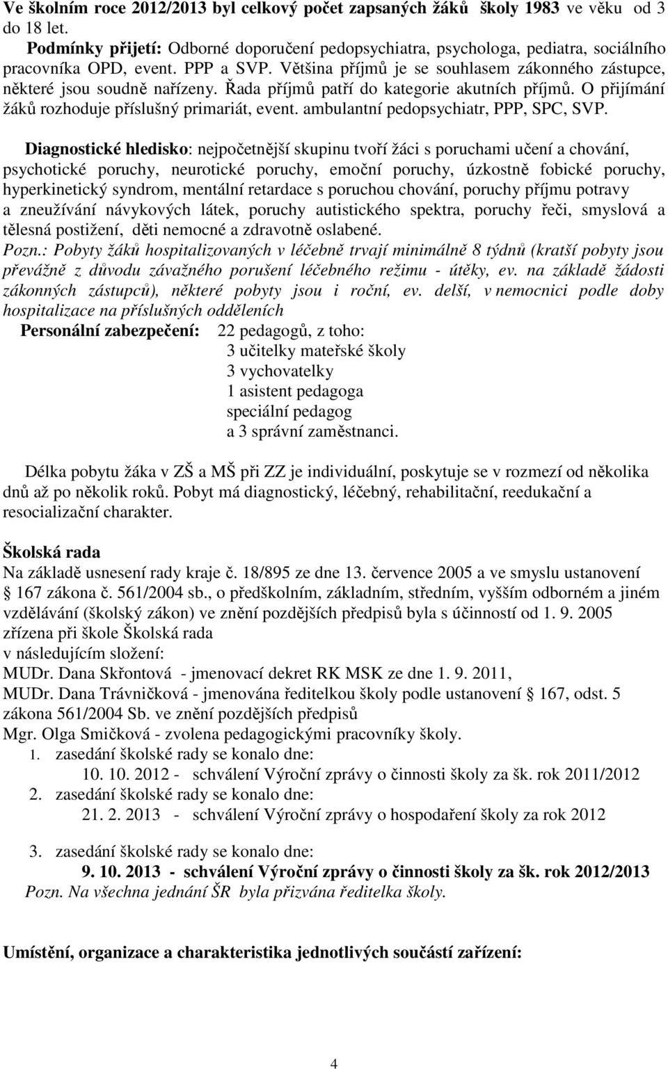 Řada příjmů patří do kategorie akutních příjmů. O přijímání žáků rozhoduje příslušný primariát, event. ambulantní pedopsychiatr, PPP, SPC, SVP.