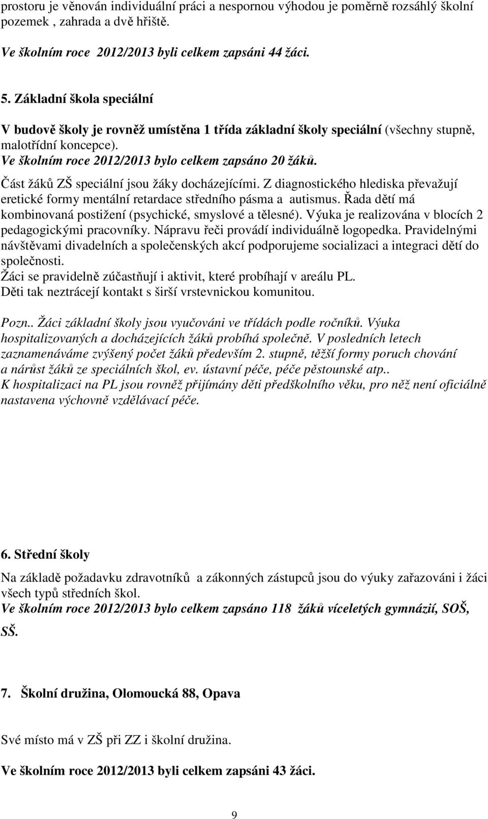 Část žáků ZŠ speciální jsou žáky docházejícími. Z diagnostického hlediska převažují eretické formy mentální retardace středního pásma a autismus.