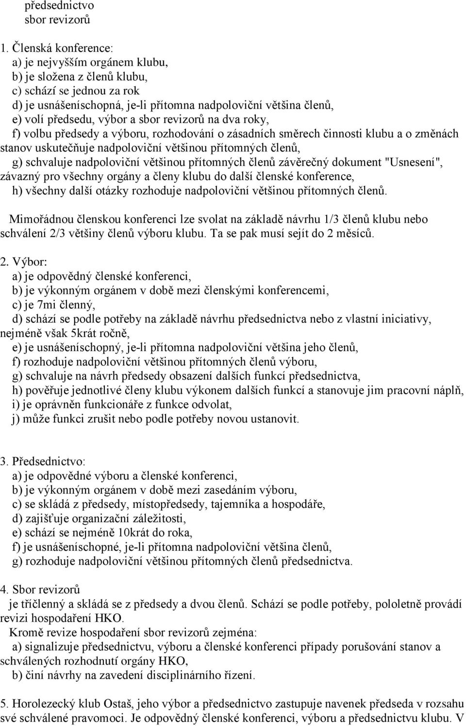 sbor revizorů na dva roky, f) volbu předsedy a výboru, rozhodování o zásadních směrech činnosti klubu a o změnách stanov uskutečňuje nadpoloviční většinou přítomných členů, g) schvaluje nadpoloviční