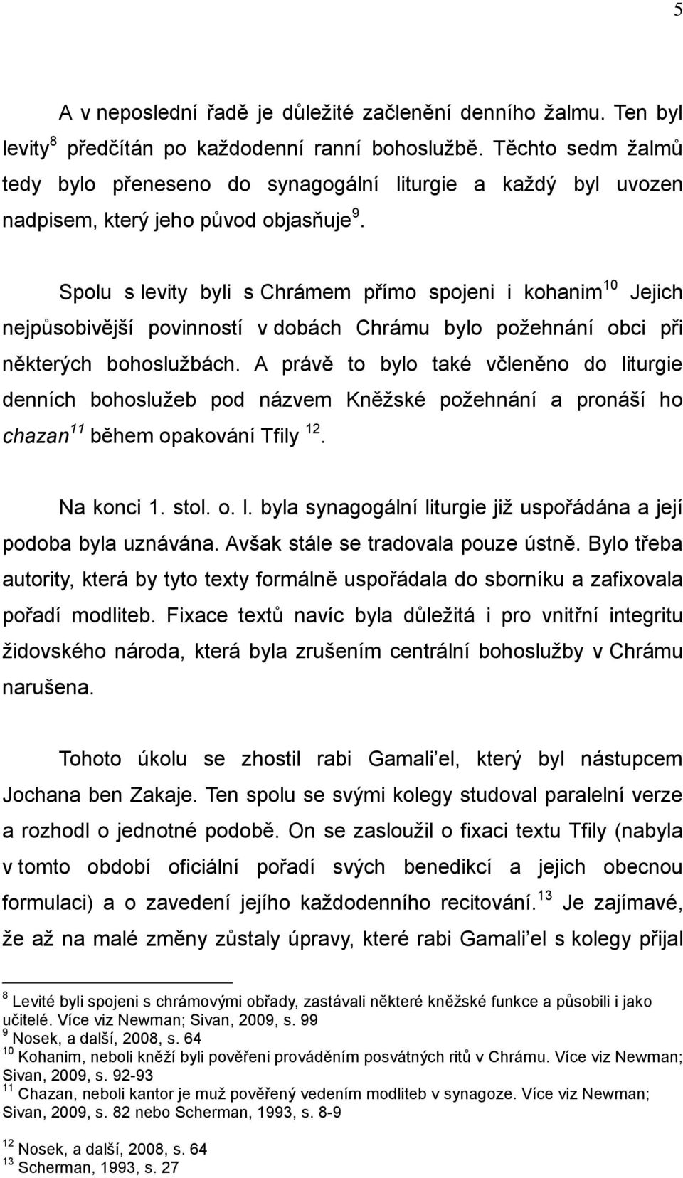 Spolu s levity byli s Chrámem přímo spojeni i kohanim 10 Jejich nejpůsobivější povinností v dobách Chrámu bylo poţehnání obci při některých bohosluţbách.